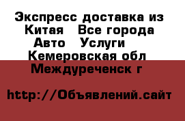 Экспресс доставка из Китая - Все города Авто » Услуги   . Кемеровская обл.,Междуреченск г.